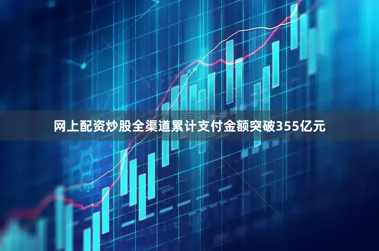网上配资炒股全渠道累计支付金额突破355亿元