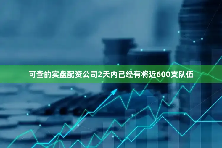 可查的实盘配资公司2天内已经有将近600支队伍