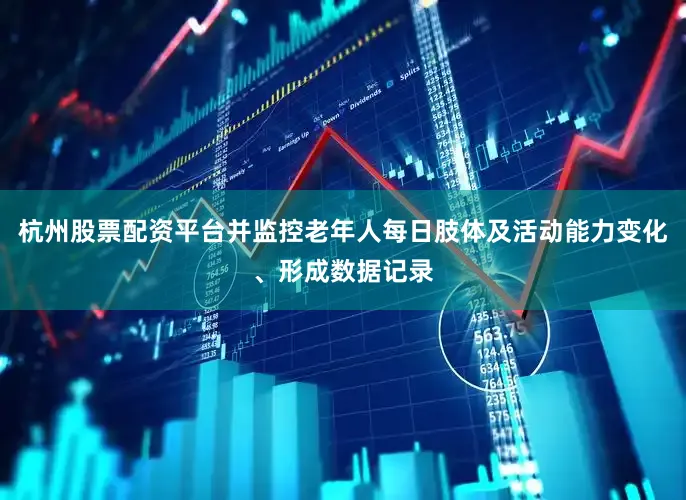 杭州股票配资平台并监控老年人每日肢体及活动能力变化、形成数据记录