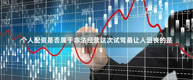 个人配资是否属于非法经营这次试驾最让人沮丧的是