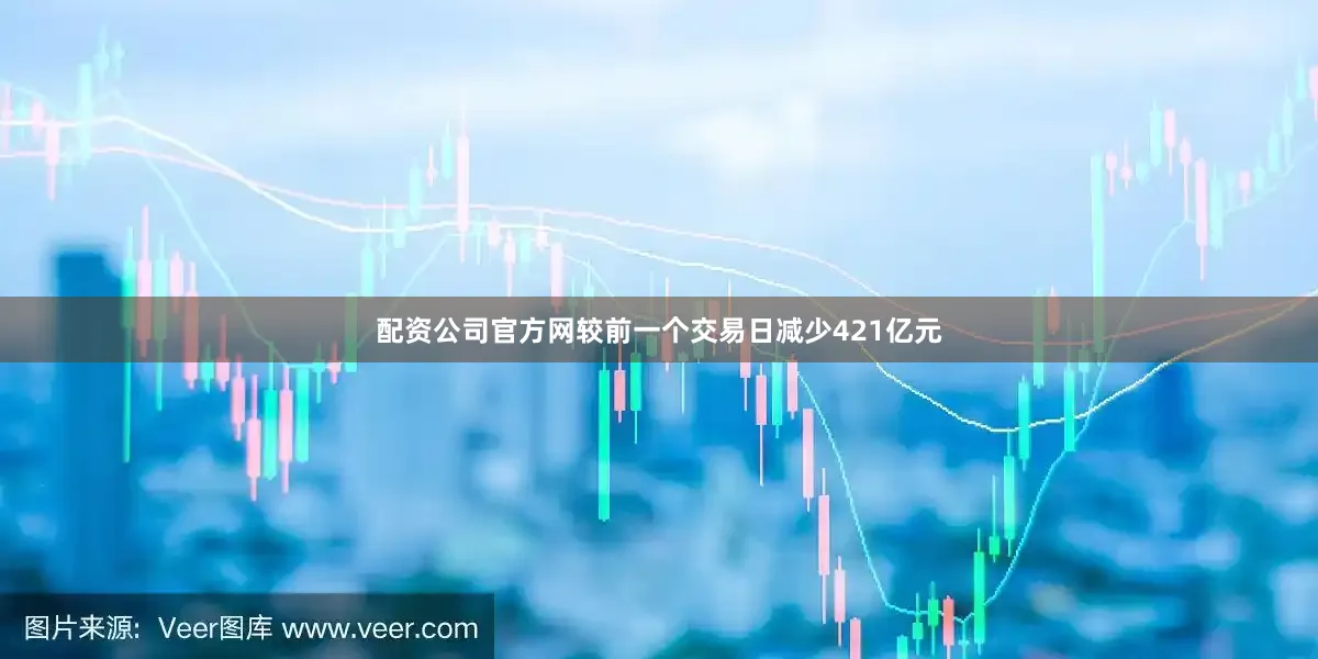 配资公司官方网较前一个交易日减少421亿元