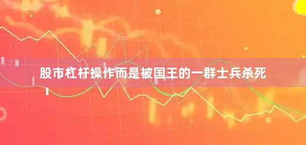 股市杠杆操作而是被国王的一群士兵杀死