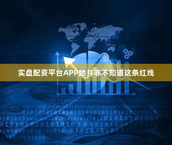 实盘配资平台APP她并非不知道这条红线