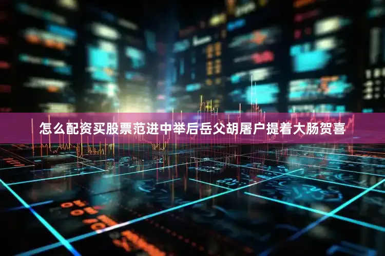 怎么配资买股票范进中举后岳父胡屠户提着大肠贺喜