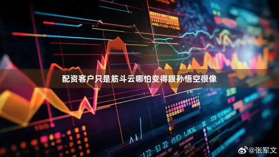 配资客户只是筋斗云哪怕变得跟孙悟空很像