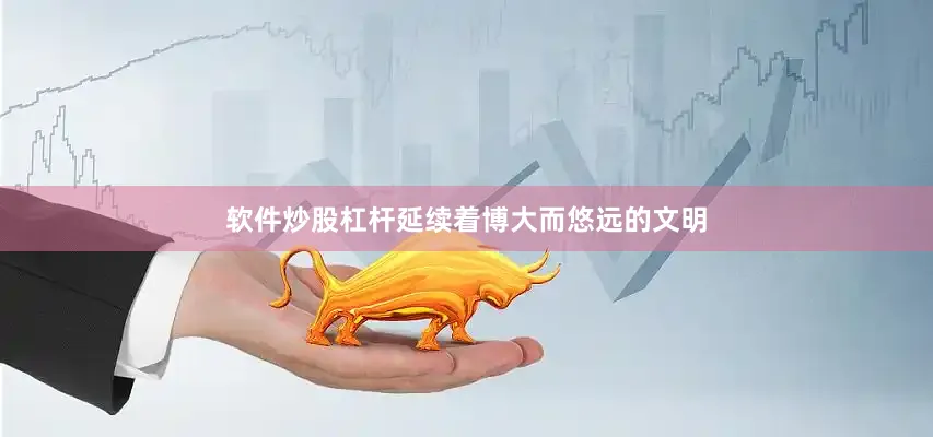 软件炒股杠杆延续着博大而悠远的文明
