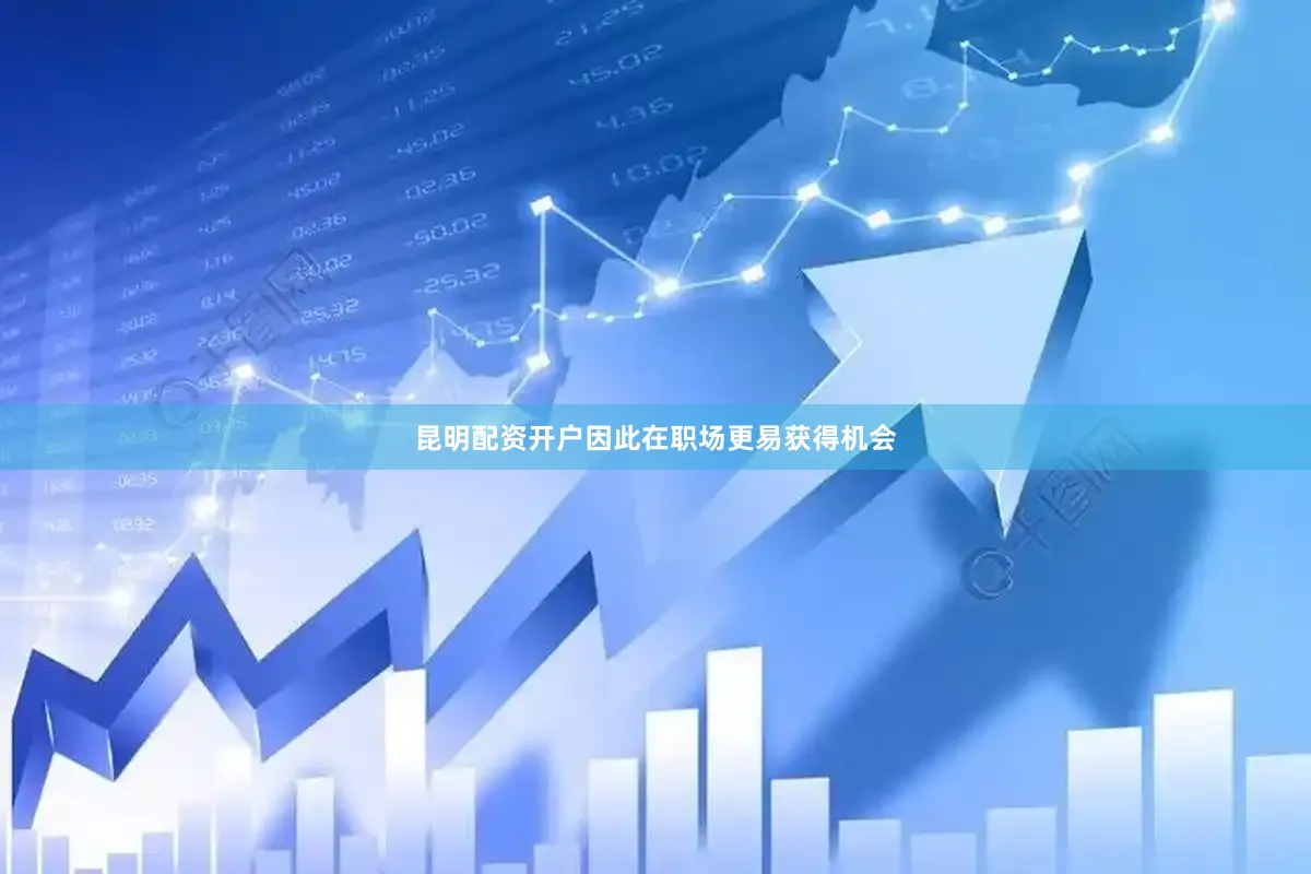 昆明配资开户因此在职场更易获得机会