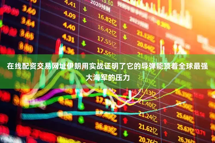 在线配资交易网址伊朗用实战证明了它的导弹能顶着全球最强大海军的压力