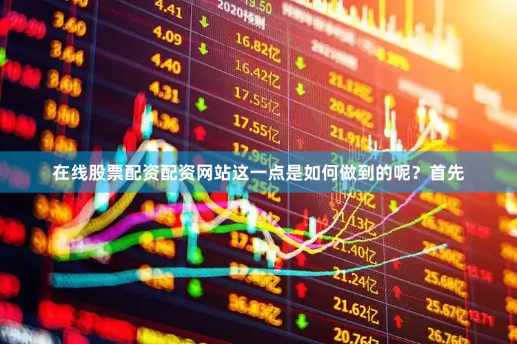 在线股票配资配资网站这一点是如何做到的呢？首先