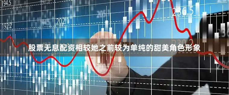 股票无息配资相较她之前较为单纯的甜美角色形象