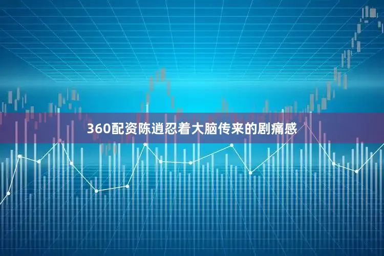 360配资陈逍忍着大脑传来的剧痛感
