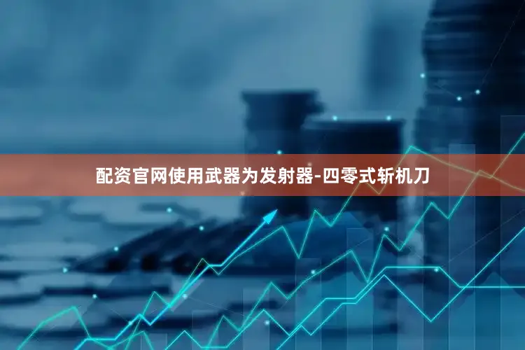配资官网使用武器为发射器-四零式斩机刀
