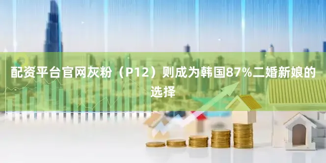 配资平台官网灰粉（P12）则成为韩国87%二婚新娘的选择