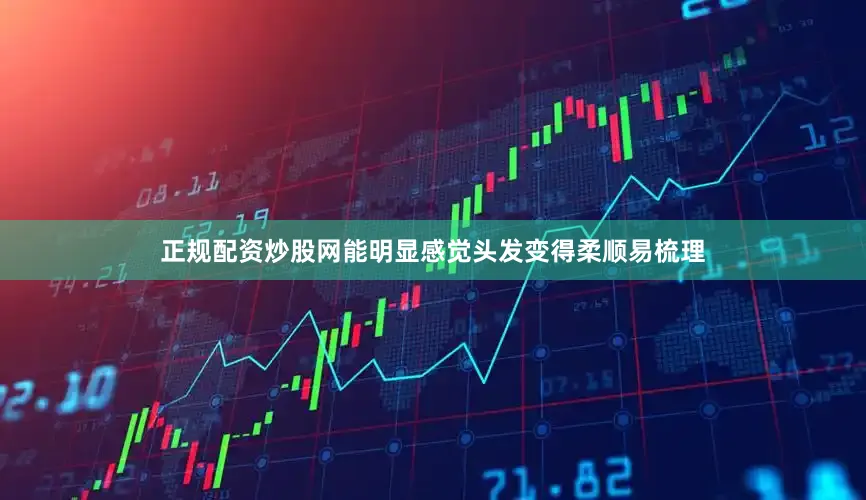 正规配资炒股网能明显感觉头发变得柔顺易梳理
