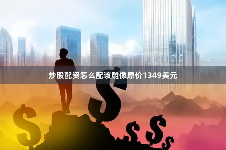 炒股配资怎么配该雕像原价1349美元