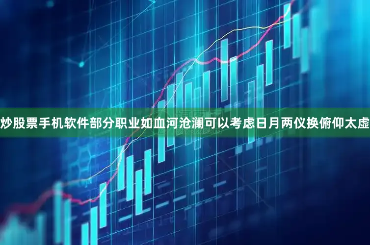 炒股票手机软件部分职业如血河沧澜可以考虑日月两仪换俯仰太虚