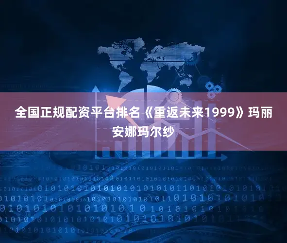 全国正规配资平台排名《重返未来1999》玛丽安娜玛尔纱