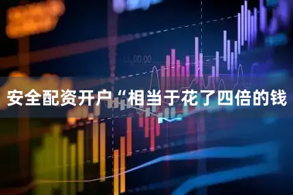 安全配资开户　　“相当于花了四倍的钱