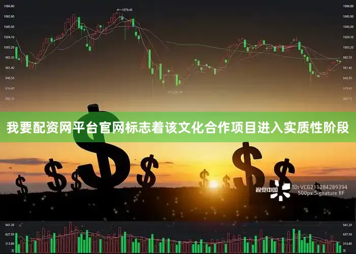 我要配资网平台官网标志着该文化合作项目进入实质性阶段