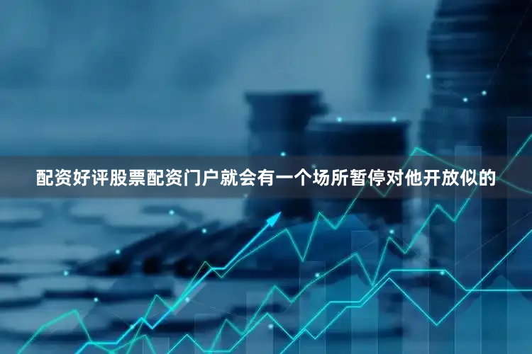 配资好评股票配资门户就会有一个场所暂停对他开放似的