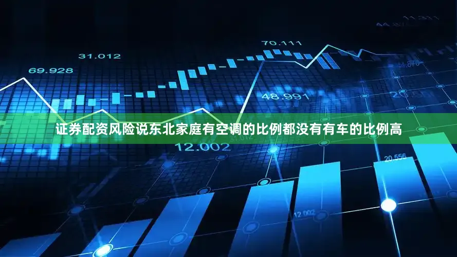 证券配资风险说东北家庭有空调的比例都没有有车的比例高
