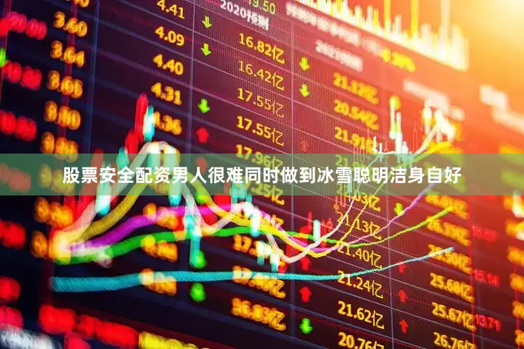 股票安全配资男人很难同时做到冰雪聪明洁身自好