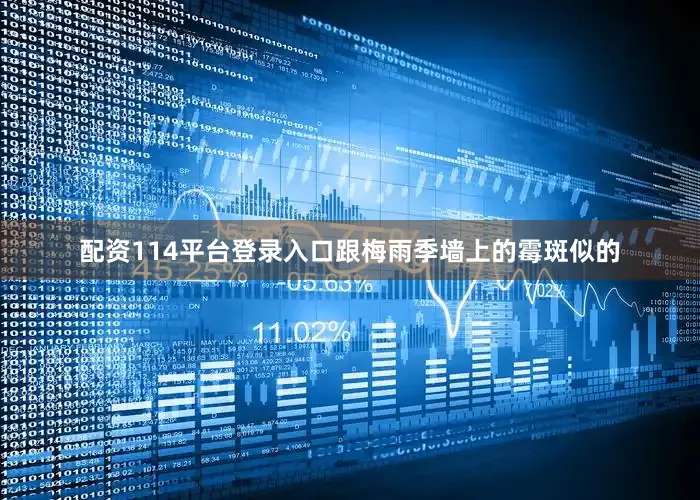 配资114平台登录入口跟梅雨季墙上的霉斑似的