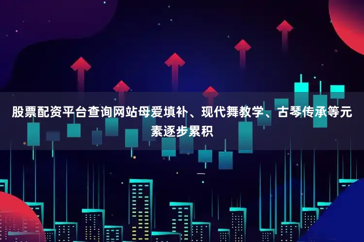 股票配资平台查询网站母爱填补、现代舞教学、古琴传承等元素逐步累积