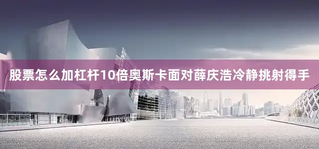 股票怎么加杠杆10倍奥斯卡面对薛庆浩冷静挑射得手