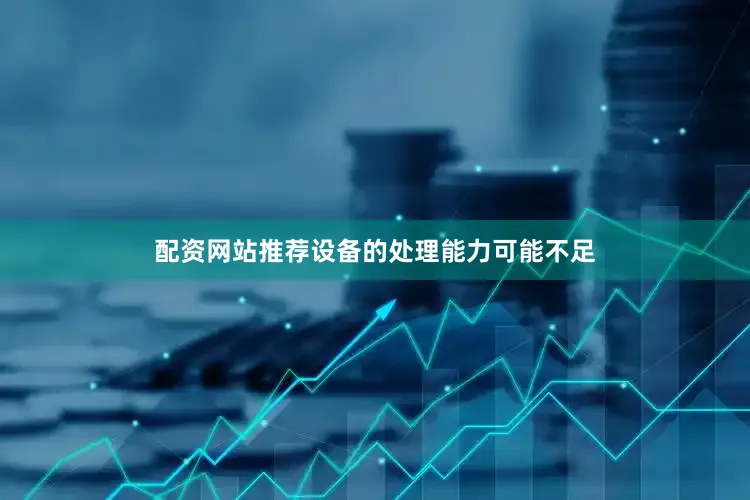 配资网站推荐设备的处理能力可能不足