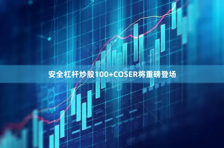 安全杠杆炒股100+COSER将重磅登场