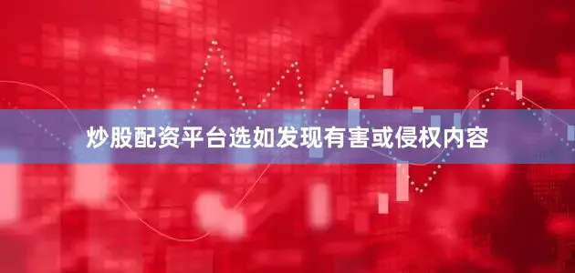 炒股配资平台选如发现有害或侵权内容