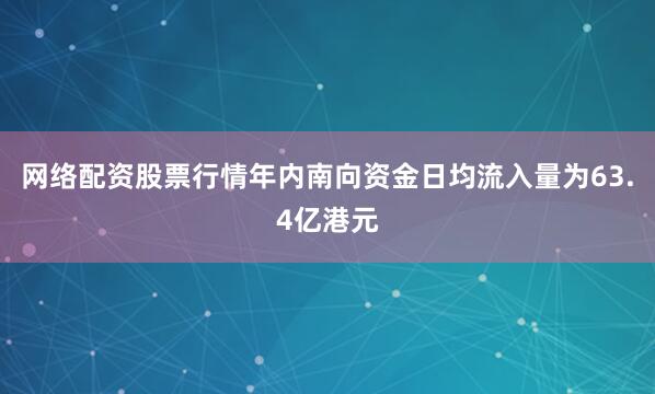 网络配资股票行情年内南向资金日均流入量为63.4亿港元