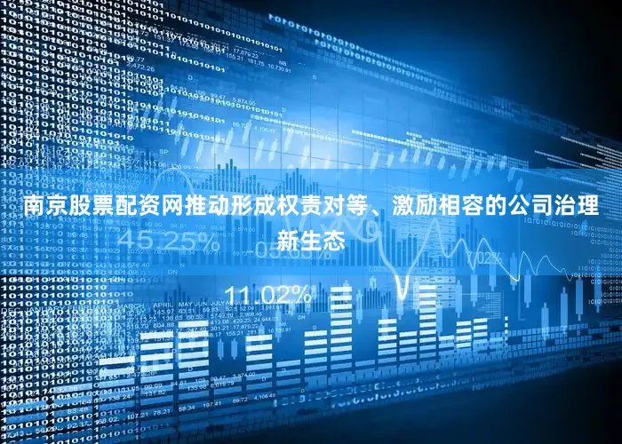 南京股票配资网推动形成权责对等、激励相容的公司治理新生态