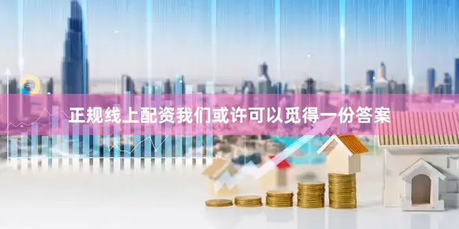 正规线上配资我们或许可以觅得一份答案