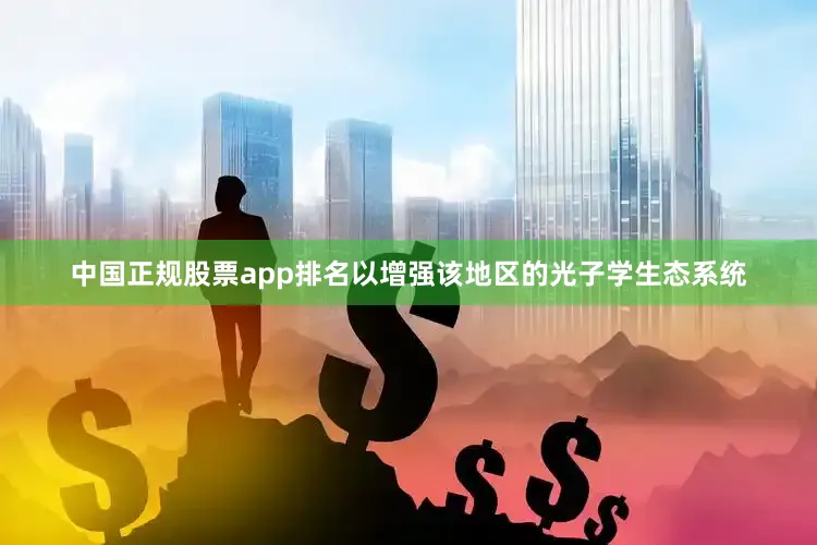 中国正规股票app排名以增强该地区的光子学生态系统