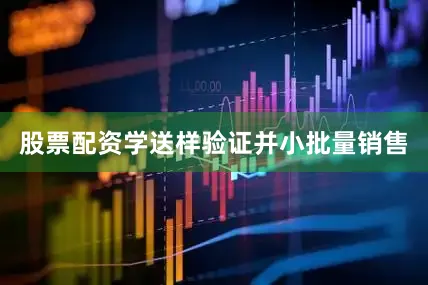 股票配资学送样验证并小批量销售