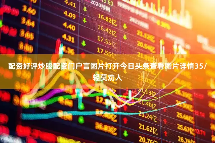 配资好评炒股配资门户言图片打开今日头条查看图片详情　　35/轻莫劝人