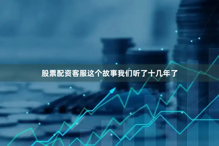 股票配资客服这个故事我们听了十几年了