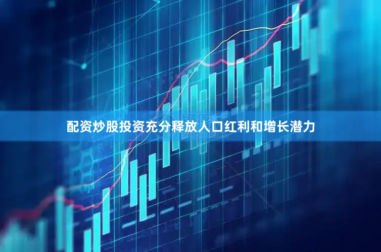 配资炒股投资充分释放人口红利和增长潜力