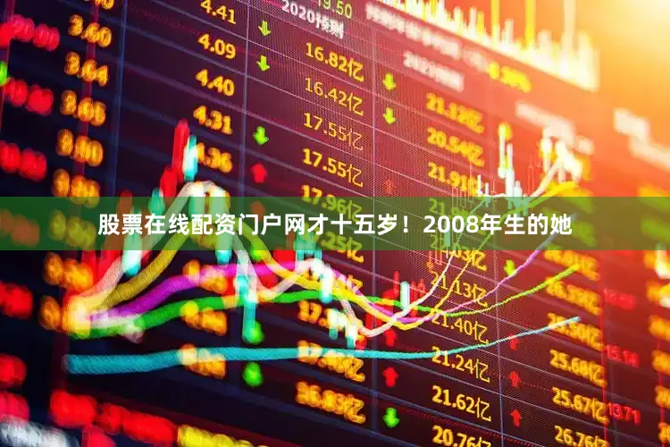 股票在线配资门户网才十五岁！2008年生的她